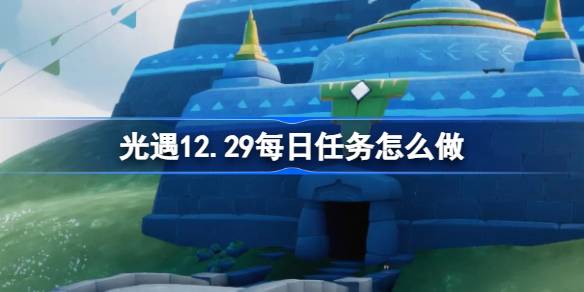 光遇12.29每日任务怎么做-光遇12月29日每日任务做法攻略 