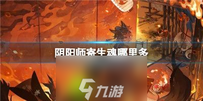 阴阳师寄生魂哪里多-阴阳师寄生魂在哪里介绍 