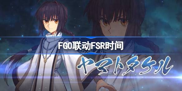 FGO联动FSR什么时候开始-FGO联动FSR介绍 