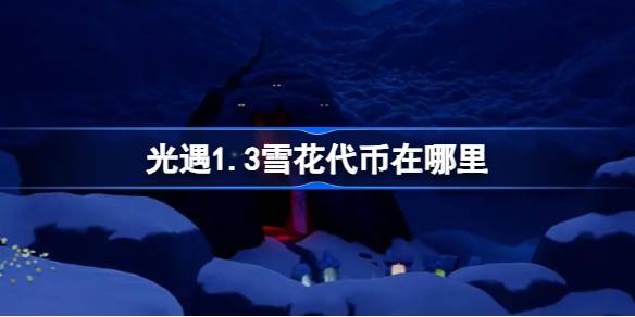 光遇1.3雪花代币在哪里-光遇1月3日宴会节活动代币收集攻略 