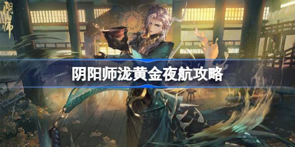 阴阳师黄金夜航怎么打-阴阳师泷黄金夜航攻略 