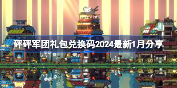 砰砰军团礼包兑换码2024-砰砰军团礼包兑换码2024最新1月分享 