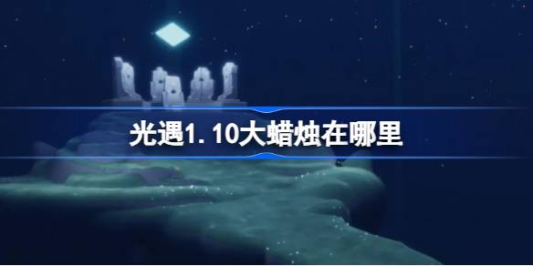 光遇1.10大蜡烛在哪里-光遇1月10日大蜡烛位置攻略 