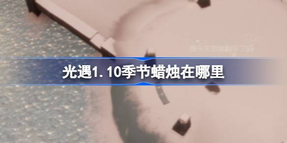 光遇1.10季节蜡烛在哪里-光遇1月10日季节蜡烛位置攻略 