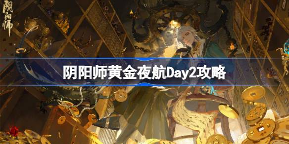 阴阳师黄金夜航Day2攻略-阴阳师黄金夜航第二天阵容 