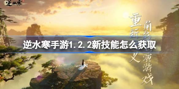 逆水寒手游1.2.2新技能怎么获取-逆水寒手游1.2.2新技能获得方法 