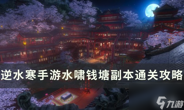 《逆水寒手游》水啸钱塘副本怎么打水啸钱塘副本通关攻略 