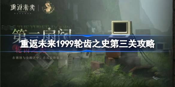 重返未来1999轮齿之史第三关怎么打-重返未来1999轮齿之史第三关攻略 