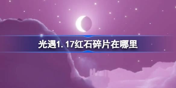 光遇1.17红石碎片在哪里-光遇1月17日红石碎片位置攻略 