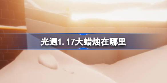 光遇1.17大蜡烛在哪里-光遇1月17日大蜡烛位置攻略 