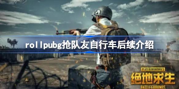 rollpubg抢队友自行车后续介绍-rollpubg抢队友自行车怎么回事 