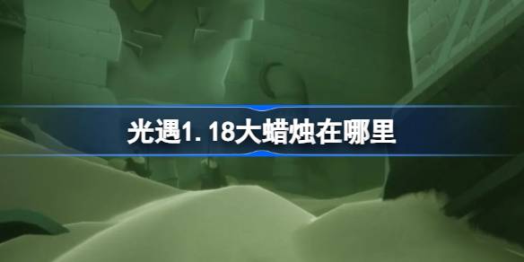 光遇1.18大蜡烛在哪里-光遇1月18日大蜡烛位置攻略 