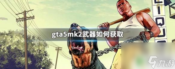 gta5线上mk2武器怎么买GTA5MK2武器获取攻略 