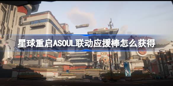 星球重启ASOUL联动应援棒怎么获得-星球重启ASOUL联动应援棒获取攻略 