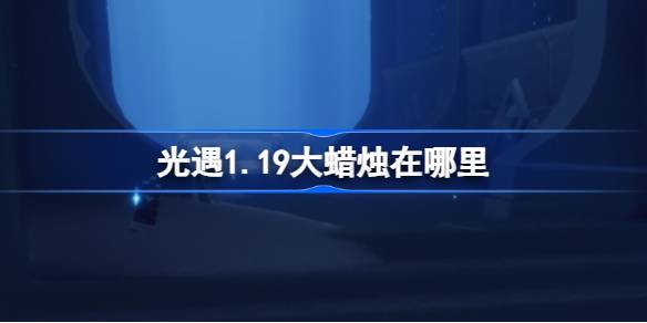 光遇1.19大蜡烛在哪里-光遇1月19日大蜡烛位置攻略 