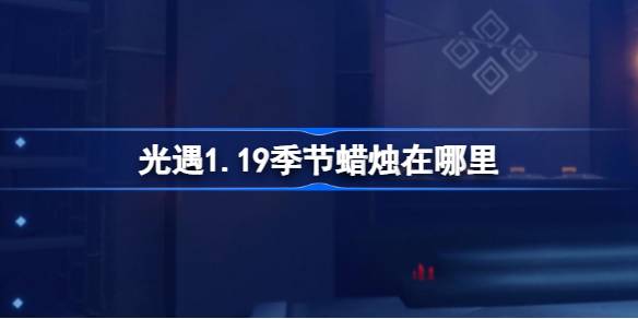 光遇1.19季节蜡烛在哪里-光遇1月19日季节蜡烛位置攻略 