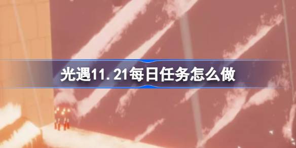 光遇11.21每日任务怎么做-光遇11月21日每日任务做法攻略 