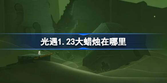 光遇1.23大蜡烛在哪里-光遇1月23日大蜡烛位置攻略 