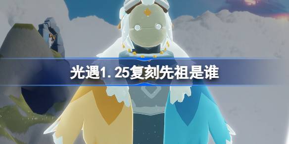 光遇1.25复刻先祖是谁-光遇1月25日领航员先祖复刻介绍 