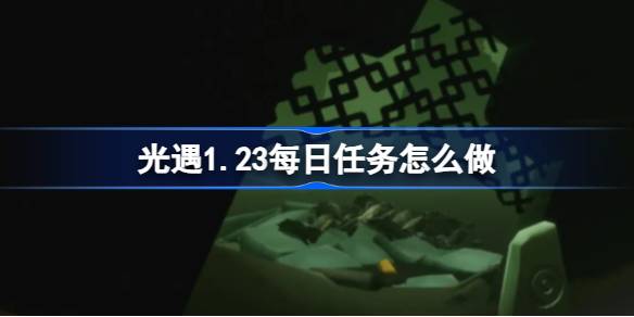 光遇1.23每日任务怎么做-光遇1月23日每日任务做法攻略 