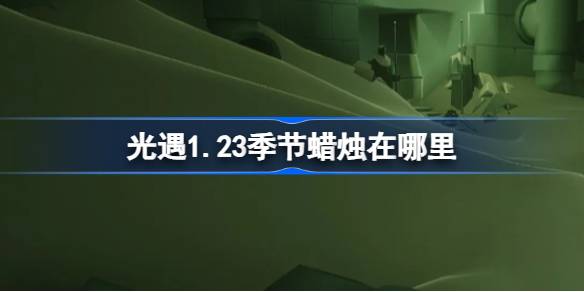 光遇1.23季节蜡烛在哪里-光遇1月23日季节蜡烛位置攻略 