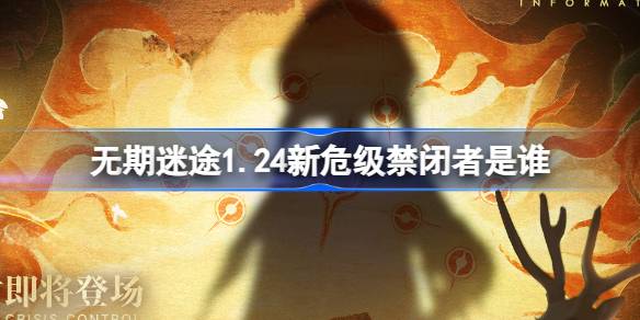 无期迷途1.24新危级禁闭者是谁-无期迷途1月24日新危级角色介绍 