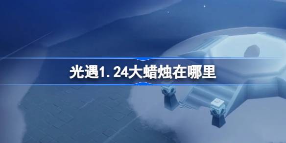 光遇1.24大蜡烛在哪里-光遇1月24日大蜡烛位置攻略 