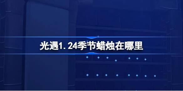 光遇1.24季节蜡烛在哪里-光遇1月24日季节蜡烛位置攻略 