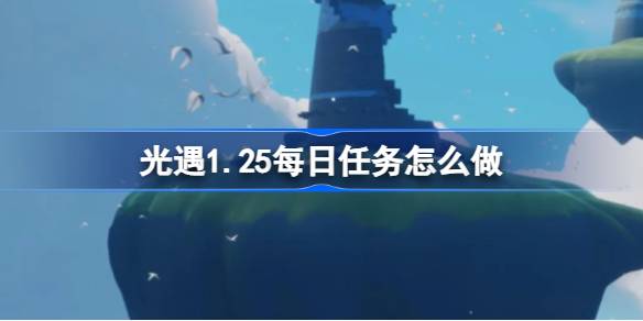 光遇1.25每日任务怎么做-光遇1月25日每日任务做法攻略 