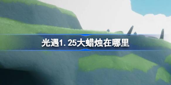 光遇1.25大蜡烛在哪里-光遇1月25日大蜡烛位置攻略 