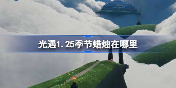 光遇1.25季节蜡烛在哪里-光遇1月25日季节蜡烛位置攻略 