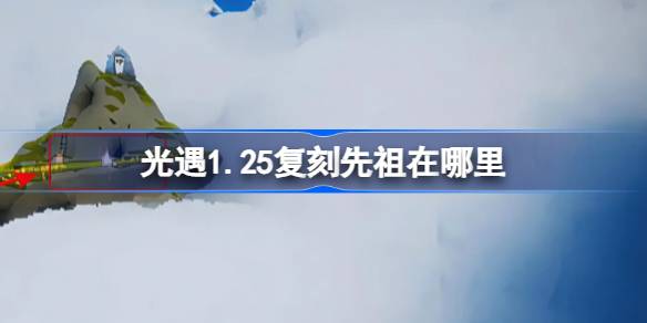 光遇1.25复刻先祖在哪里-光遇1月25日领航员师先祖复刻位置介绍 