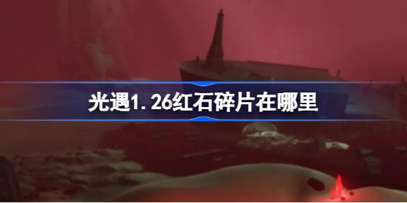 光遇1.26红石碎片在哪里-光遇1月26日红石碎片位置攻略 