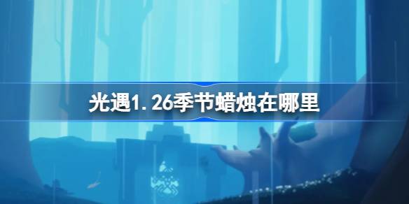 光遇1.26季节蜡烛在哪里-光遇1月26日季节蜡烛位置攻略 