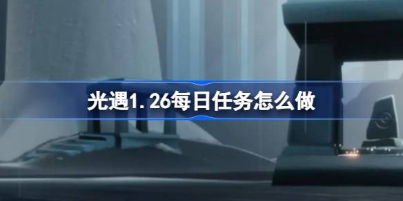 光遇1.26每日任务怎么做-光遇1月26日每日任务做法攻略 