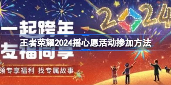 王者荣耀2024摇心愿活动掺加方法-王者荣耀2024摇心愿活动怎么参加 