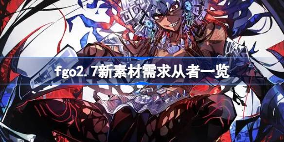 fgo2.7新素材需求从者一览-fgo2.7新素材需求从者有哪些 