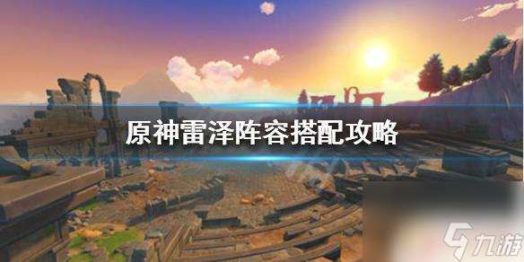 原神雷泽应该搭配什么队友《原神》雷泽阵容搭配攻略 