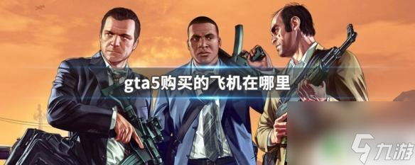 gta5自己的飞机在哪里开GTA5购买的飞机在游戏中的哪个地点 