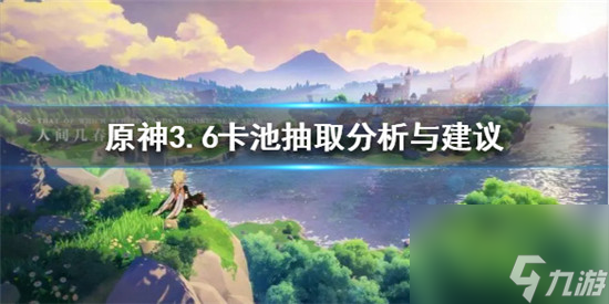 原神3.6怎么抽最好原神3.6卡池抽取解析与建议 