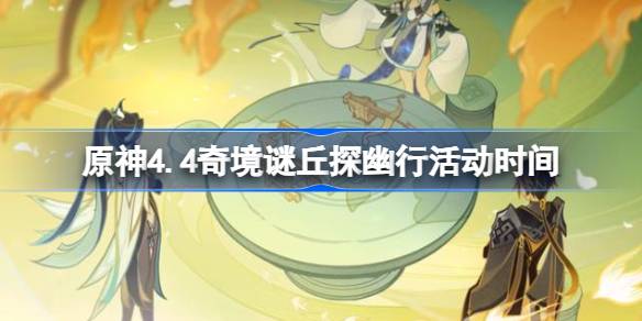 原神4.4奇境谜丘探幽行活动时间-原神4.4奇境谜丘探幽行活动什么时候开启 