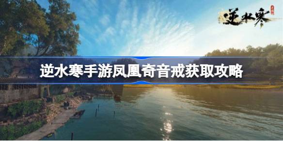 逆水寒手游藏龟洞宝箱如何获取-逆水寒手游凤凰奇音戒获取攻略 