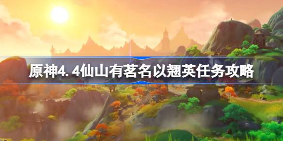 原神4.4仙山有茗名以翘英任务怎么做-原神4.4仙山有茗名以翘英任务攻略 