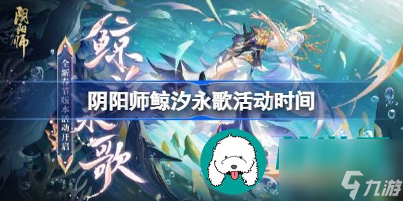 阴阳师鲸汐永歌活动什么时候会上线-阴阳师鲸汐永歌的详细上线时间推荐 