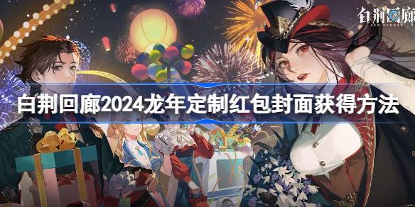 白荆回廊2024龙年定制红包封面怎么获得-白荆回廊2024龙年定制红包封面获得方法 