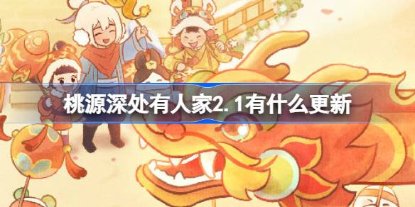 桃源深处有人家2.1有什么更新-2月1日更新内容介绍 