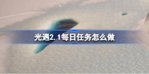 光遇2.1每日任务怎么做-光遇2月1日每日任务做法攻略 