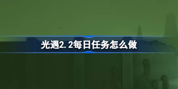 光遇2.2每日任务怎么做-光遇2月2日每日任务做法攻略 