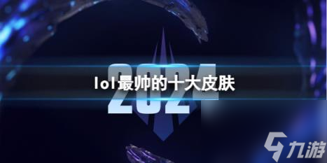 lol2024最帅的十大皮肤介绍 