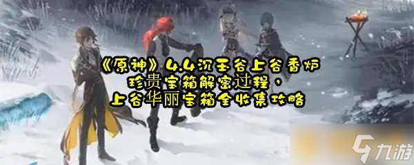 《原神》4.4沉玉谷上谷香炉珍贵宝箱解密过程上谷华丽宝箱全收集攻略 